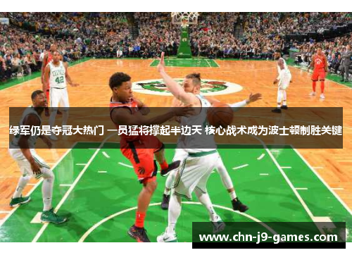 绿军仍是夺冠大热门 一员猛将撑起半边天 核心战术成为波士顿制胜关键