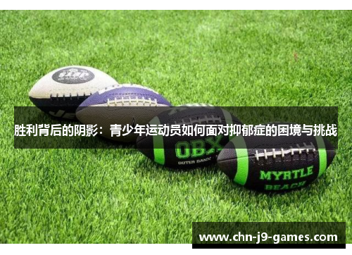 胜利背后的阴影:青少年运动员如何面对抑郁症的困境与挑战 胜利背后的阴影:青少年运动员如何面对抑郁症的困境与挑战
