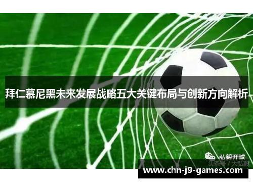 拜仁慕尼黑未来发展战略五大关键布局与创新方向解析 拜仁慕尼黑未来发展战略五大关键布局与创新方向解析