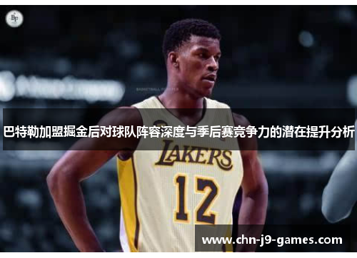巴特勒加盟掘金后对球队阵容深度与季后赛竞争力的潜在提升分析