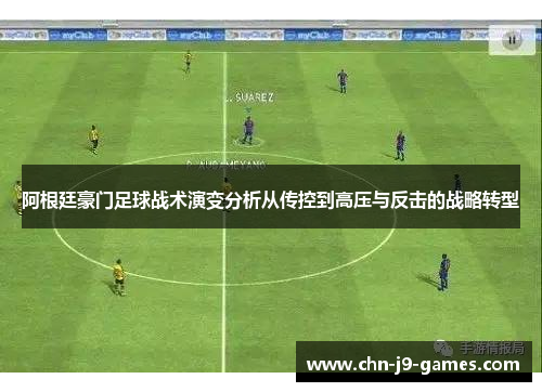 阿根廷豪门足球战术演变分析从传控到高压与反击的战略转型