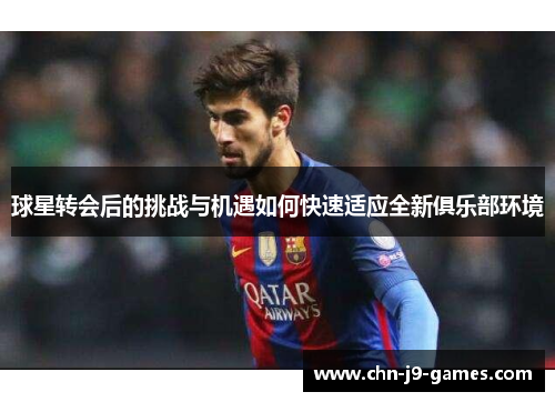 球星转会后的挑战与机遇如何快速适应全新俱乐部环境