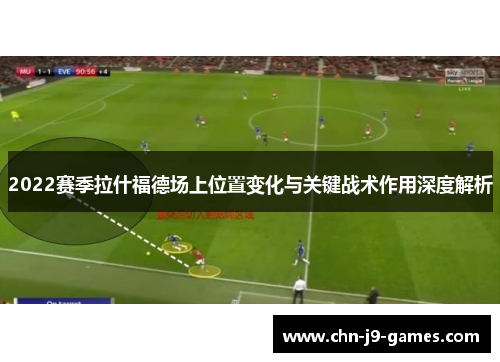 2022赛季拉什福德场上位置变化与关键战术作用深度解析