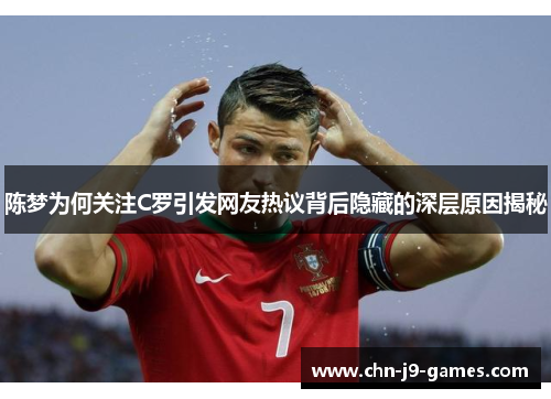陈梦为何关注C罗引发网友热议背后隐藏的深层原因揭秘
