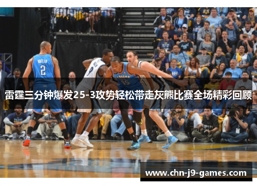 雷霆三分钟爆发25-3攻势轻松带走灰熊比赛全场精彩回顾