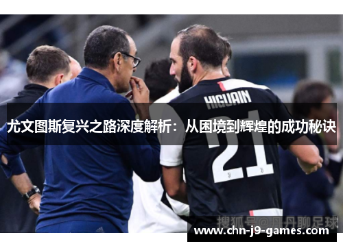 尤文图斯复兴之路深度解析：从困境到辉煌的成功秘诀