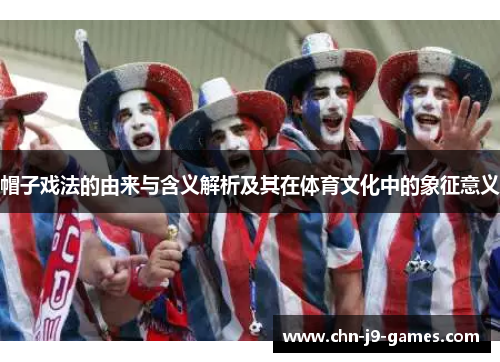 帽子戏法的由来与含义解析及其在体育文化中的象征意义