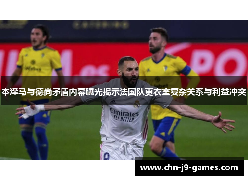 本泽马与德尚矛盾内幕曝光揭示法国队更衣室复杂关系与利益冲突