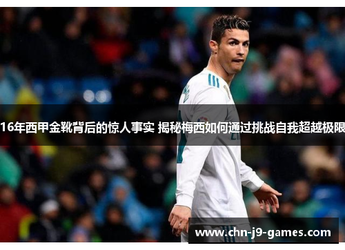 16年西甲金靴背后的惊人事实 揭秘梅西如何通过挑战自我超越极限