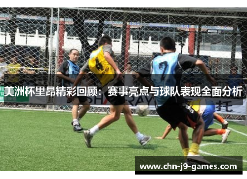 美洲杯里昂精彩回顾:赛事亮点与球队表现全面分析 美洲杯里昂精彩回顾:赛事亮点与球队表现全面分析