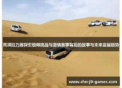 荒漠拉力赛探索极限挑战与激情赛事背后的故事与未来发展趋势 荒漠拉力赛探索极限挑战与激情赛事背后的故事与未来发展趋势