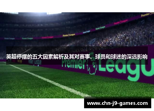 英超停摆的五大因素解析及其对赛事、球员和球迷的深远影响 英超停摆的五大因素解析及其对赛事、球员和球迷的深远影响