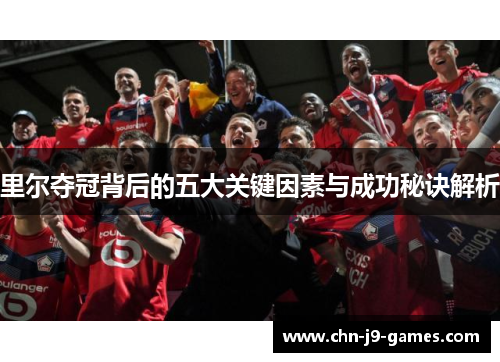 里尔夺冠背后的五大关键因素与成功秘诀解析