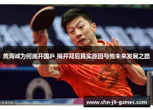 黄海诚为何离开国乒 揭开背后真实原因与他未来发展之路 黄海诚为何离开国乒 揭开背后真实原因与他未来发展之路