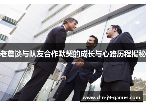 老詹谈与队友合作默契的成长与心路历程揭秘 老詹谈与队友合作默契的成长与心路历程揭秘