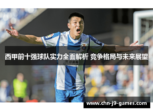 西甲前十强球队实力全面解析 竞争格局与未来展望 西甲前十强球队实力全面解析 竞争格局与未来展望