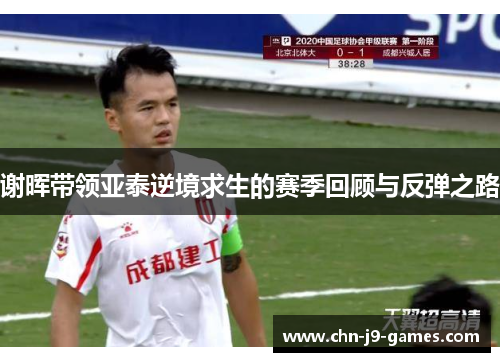 谢晖带领亚泰逆境求生的赛季回顾与反弹之路 谢晖带领亚泰逆境求生的赛季回顾与反弹之路