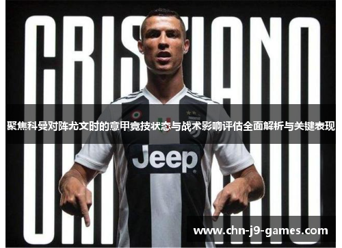 聚焦科曼对阵尤文时的意甲竞技状态与战术影响评估全面解析与关键表现 聚焦科曼对阵尤文时的意甲竞技状态与战术影响评估全面解析与关键表现