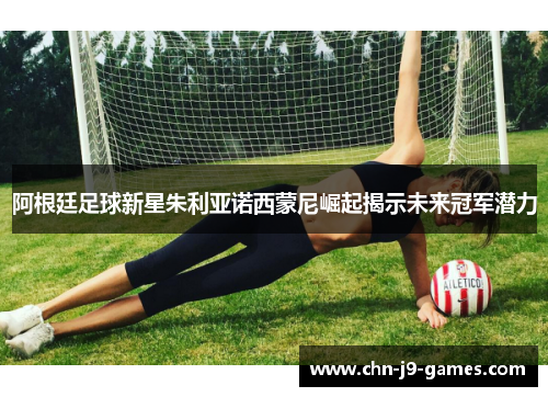 阿根廷足球新星朱利亚诺西蒙尼崛起揭示未来冠军潜力 阿根廷足球新星朱利亚诺西蒙尼崛起揭示未来冠军潜力