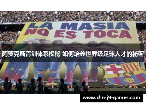 阿贾克斯青训体系揭秘 如何培养世界级足球人才的秘密