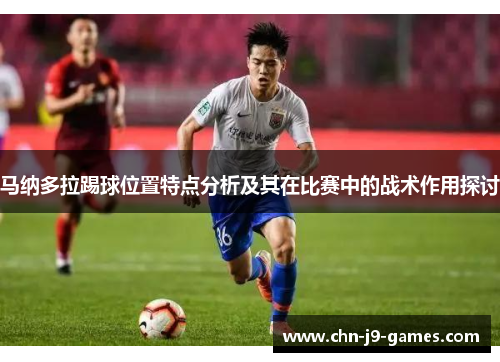 马纳多拉踢球位置特点分析及其在比赛中的战术作用探讨