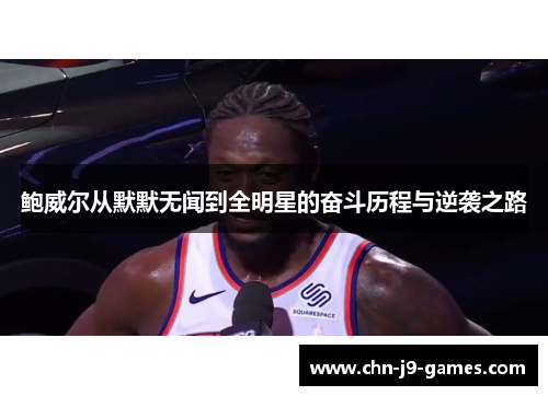 鲍威尔从默默无闻到全明星的奋斗历程与逆袭之路 鲍威尔从默默无闻到全明星的奋斗历程与逆袭之路